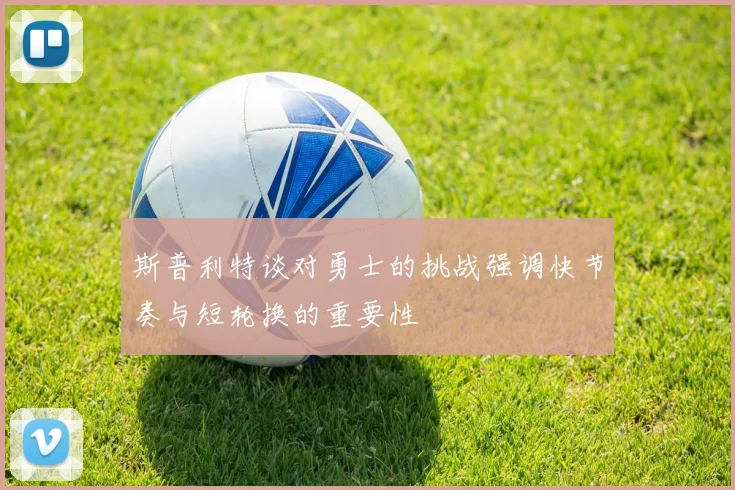 斯普利特谈对勇士的挑战强调快节奏与短轮换的重要性