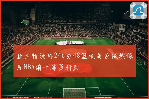 杜兰特场均246分48篮板是否依然稳居NBA前十球员行列