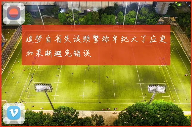 追梦自省失误频繁称年纪大了应更加果断避免错误