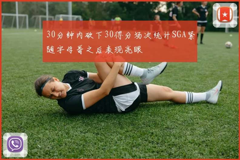 30分钟内砍下30得分场次统计SGA紧随字母哥之后表现亮眼