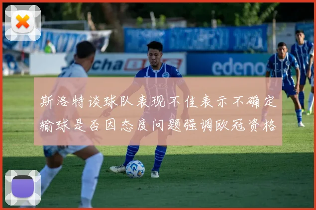 斯洛特谈球队表现不佳表示不确定输球是否因态度问题强调欧冠资格的重要性