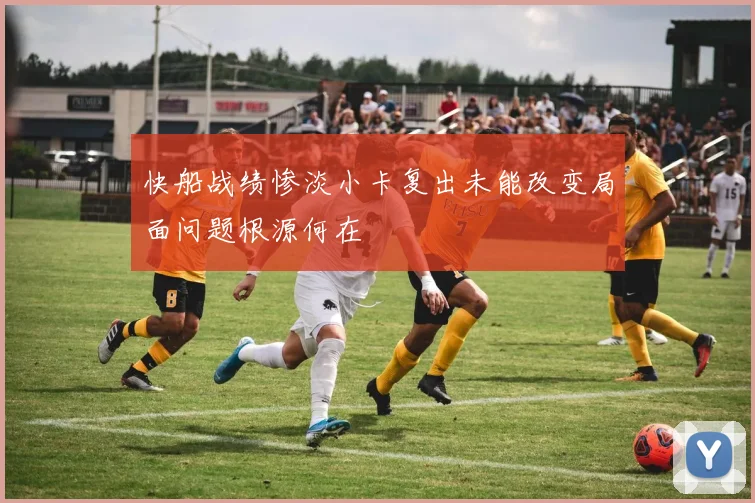 快船战绩惨淡小卡复出未能改变局面问题根源何在