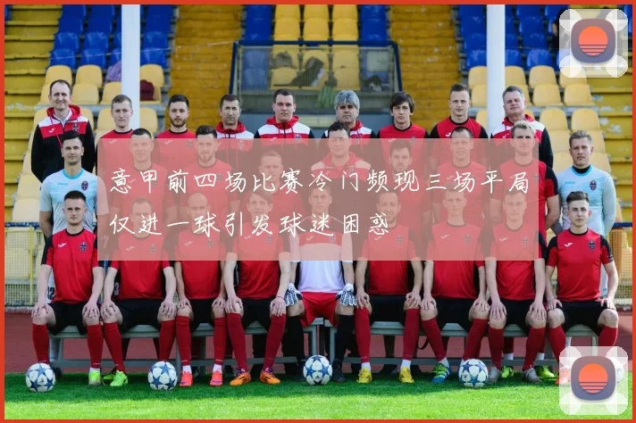 意甲前四场比赛冷门频现三场平局仅进一球引发球迷困惑