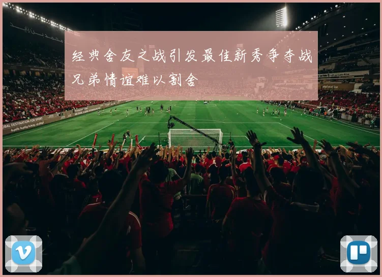 经典舍友之战引发最佳新秀争夺战兄弟情谊难以割舍