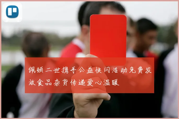 佩顿二世携手公益快闪活动免费发放食品杂货传递爱心温暖
