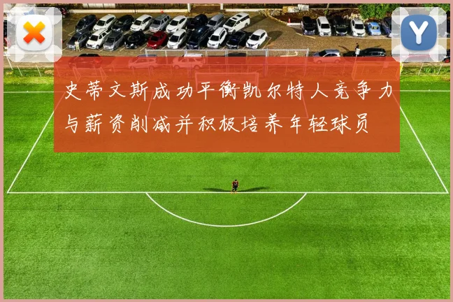 史蒂文斯成功平衡凯尔特人竞争力与薪资削减并积极培养年轻球员