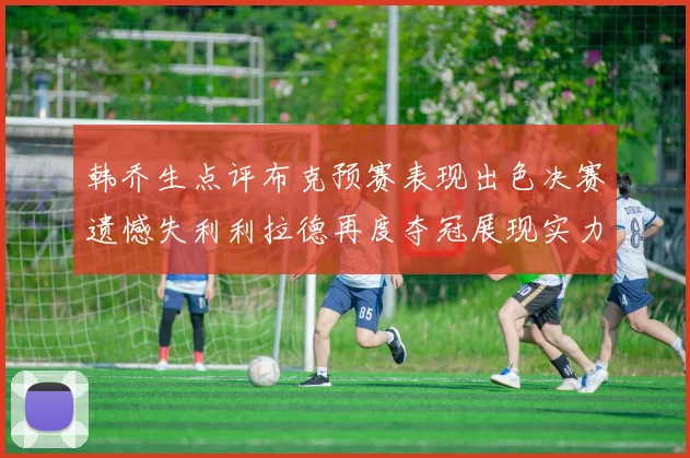 韩乔生点评布克预赛表现出色决赛遗憾失利利拉德再度夺冠展现实力